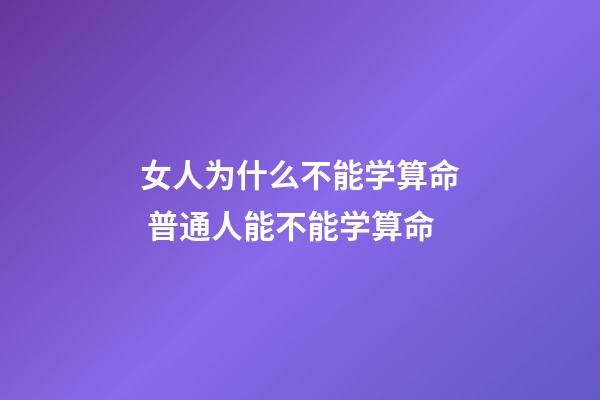 女人为什么不能学算命 普通人能不能学算命